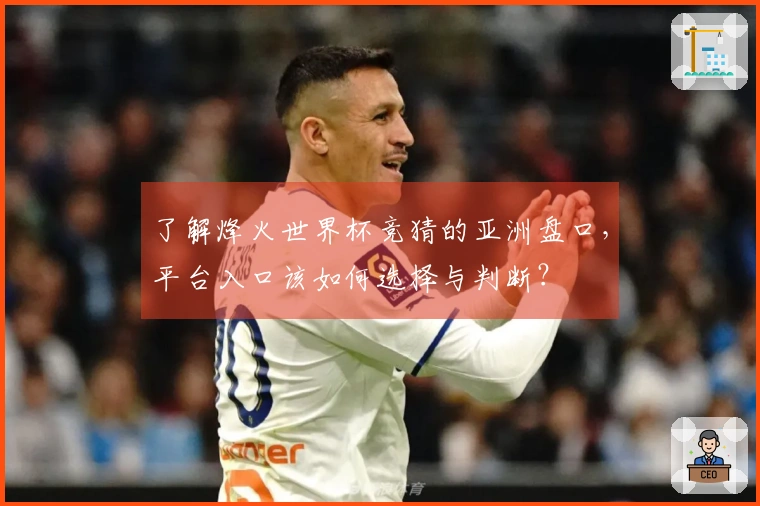 了解烽火世界杯竞猜的亚洲盘口，平台入口该如何选择与判断？