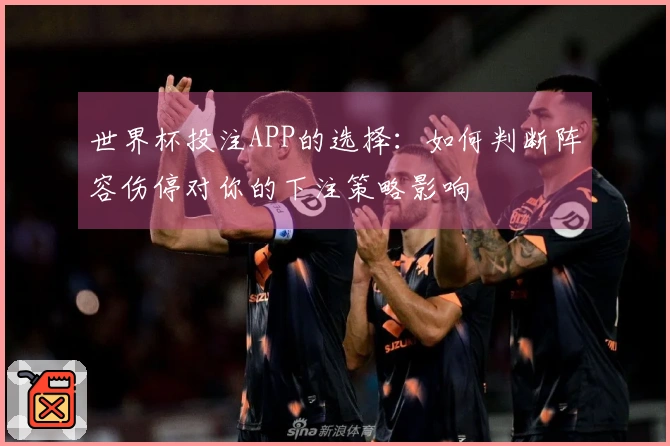 世界杯投注APP的选择：如何判断阵容伤停对你的下注策略影响