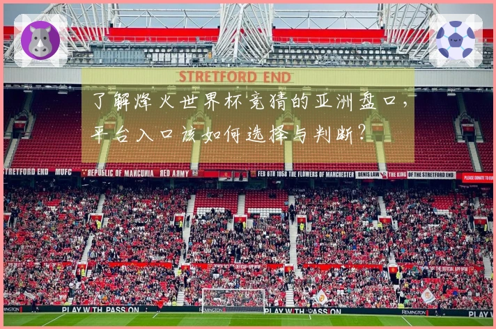了解烽火世界杯竞猜的亚洲盘口，平台入口该如何选择与判断？