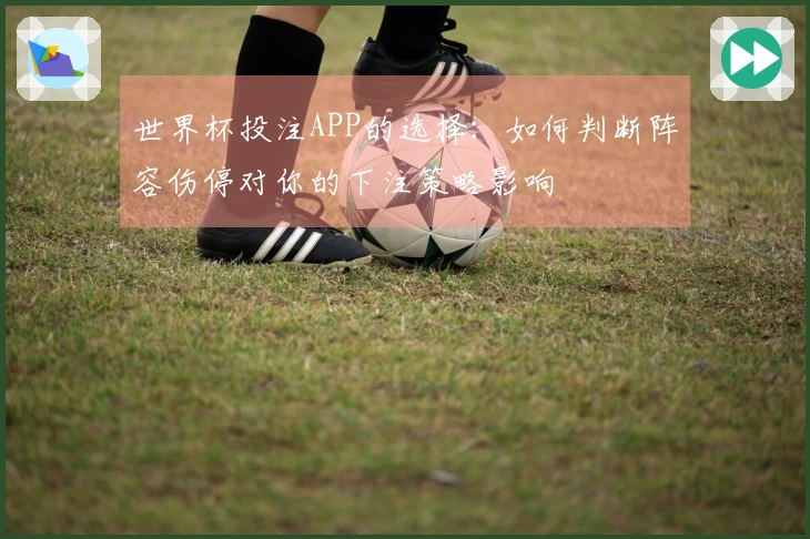 世界杯投注APP的选择：如何判断阵容伤停对你的下注策略影响